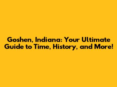 Goshen, Indiana: Your Ultimate Guide to Time, History, and More!