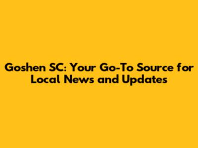 Goshen SC: Your Go-To Source for Local News and Updates
