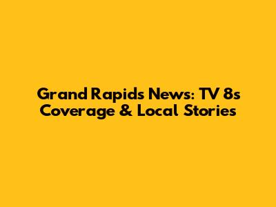 Grand Rapids News: TV 8's Coverage & Local Stories