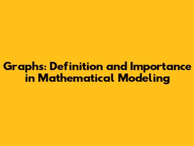 Graphs: Definition and Importance in Mathematical Modeling