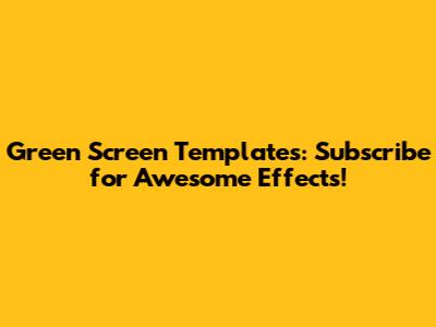 Green Screen Templates: Subscribe for Awesome Effects!