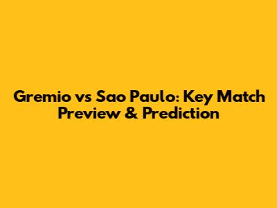 Gremio vs Sao Paulo: Key Match Preview & Prediction