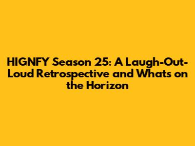 HIGNFY Season 25: A Laugh-Out-Loud Retrospective and What's on the Horizon
