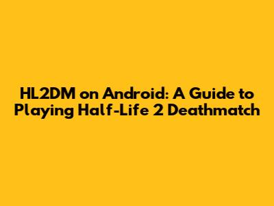 HL2DM on Android: A Guide to Playing Half-Life 2 Deathmatch