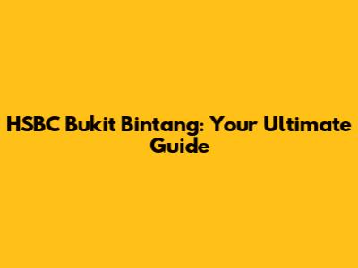 HSBC Bukit Bintang: Your Ultimate Guide