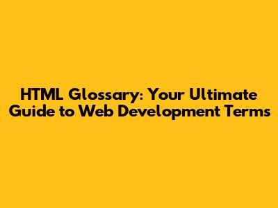HTML Glossary: Your Ultimate Guide to Web Development Terms