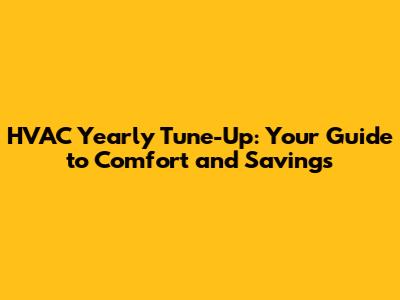 HVAC Yearly Tune-Up: Your Guide to Comfort and Savings