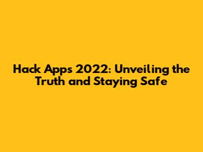 Hack Apps 2022: Unveiling the Truth and Staying Safe