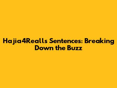 Hajia4Reall's Sentences: Breaking Down the Buzz
