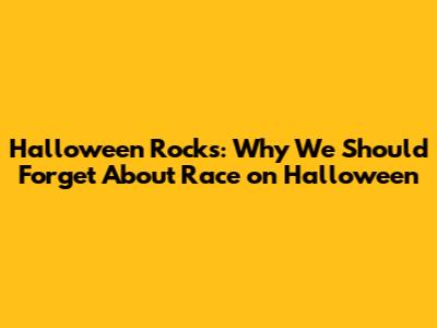 Halloween Rocks: Why We Should Forget About Race on Halloween