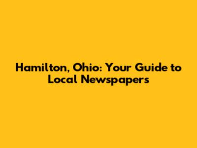 Hamilton, Ohio: Your Guide to Local Newspapers