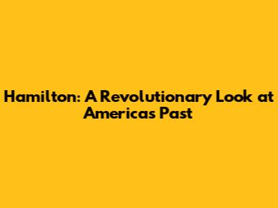 Hamilton: A Revolutionary Look at America's Past