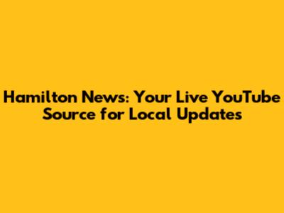 Hamilton News: Your Live YouTube Source for Local Updates