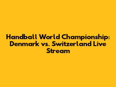 Handball World Championship: Denmark vs. Switzerland Live Stream