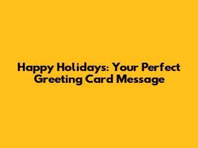 Happy Holidays: Your Perfect Greeting Card Message