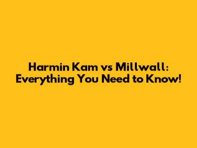 Harmin Kam vs Millwall: Everything You Need to Know!