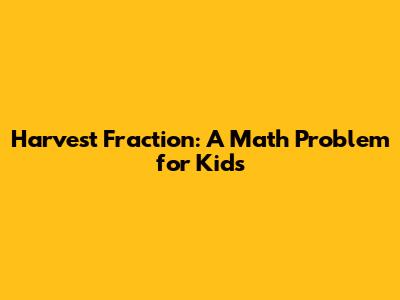 Harvest Fraction: A Math Problem for Kids