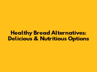 Healthy Bread Alternatives: Delicious & Nutritious Options