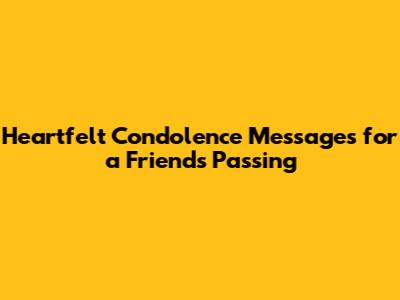 Heartfelt Condolence Messages for a Friend's Passing