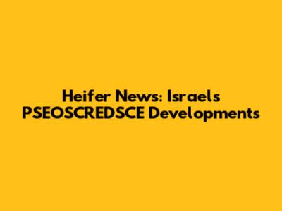 Heifer News: Israel's PSEOSCREDSCE Developments