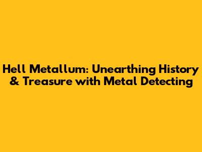 Hell Metallum: Unearthing History & Treasure with Metal Detecting