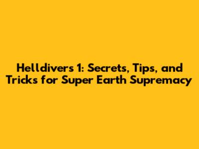 Helldivers 1: Secrets, Tips, and Tricks for Super Earth Supremacy