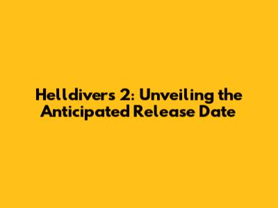 Helldivers 2: Unveiling the Anticipated Release Date