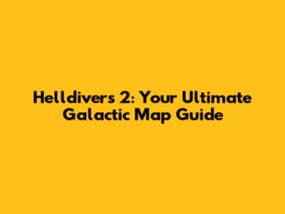 Helldivers 2: Your Ultimate Galactic Map Guide