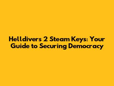 Helldivers 2 Steam Keys: Your Guide to Securing Democracy