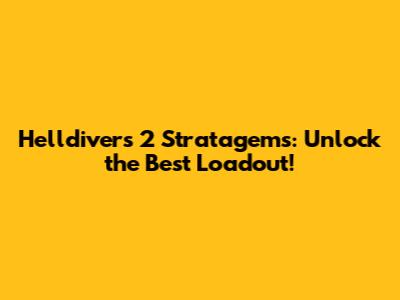 Helldivers 2 Stratagems: Unlock the Best Loadout!