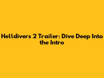 Helldivers 2 Trailer: Dive Deep Into the Intro