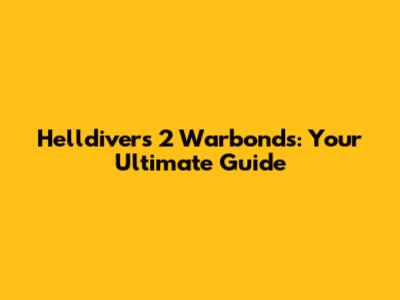 Helldivers 2 Warbonds: Your Ultimate Guide