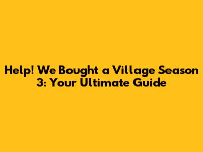 Help! We Bought a Village Season 3: Your Ultimate Guide