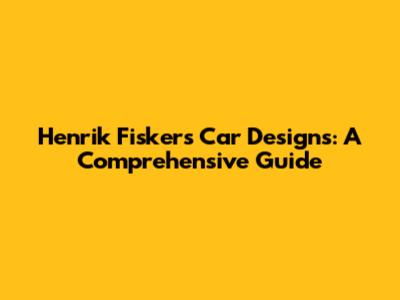 Henrik Fisker's Car Designs: A Comprehensive Guide