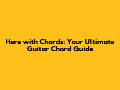 Here with Chords: Your Ultimate Guitar Chord Guide