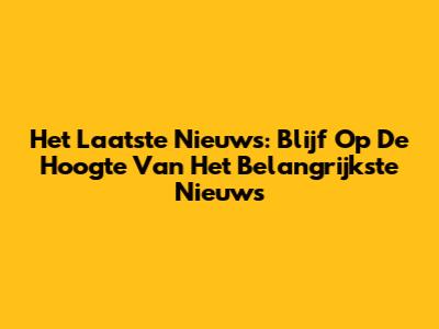 Het Laatste Nieuws: Blijf Op De Hoogte Van Het Belangrijkste Nieuws