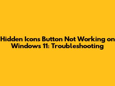 Hidden Icons Button Not Working on Windows 11: Troubleshooting