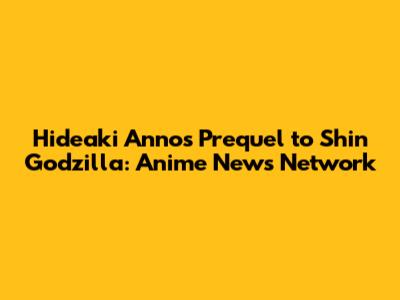 Hideaki Anno's Prequel to Shin Godzilla: Anime News Network