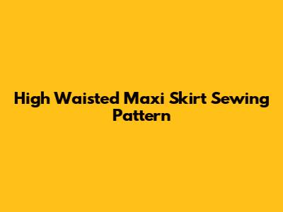 High Waisted Maxi Skirt Sewing Pattern