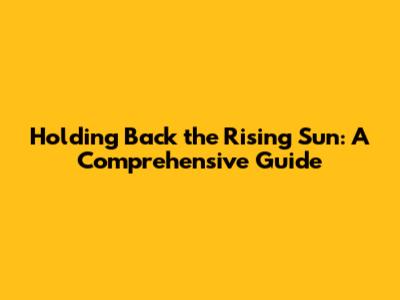 Holding Back the Rising Sun: A Comprehensive Guide