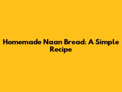 Homemade Naan Bread: A Simple Recipe