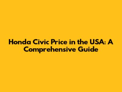 Honda Civic Price in the USA: A Comprehensive Guide
