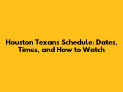Houston Texans Schedule: Dates, Times, and How to Watch