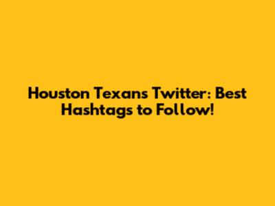 Houston Texans Twitter: Best Hashtags to Follow!