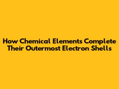 How Chemical Elements Complete Their Outermost Electron Shells