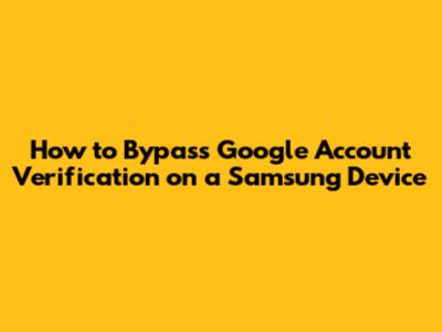 How to Bypass Google Account Verification on a Samsung Device