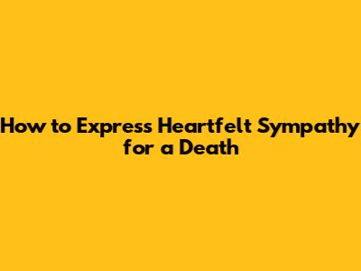 How to Express Heartfelt Sympathy for a Death