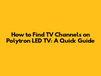 How to Find TV Channels on Polytron LED TV: A Quick Guide