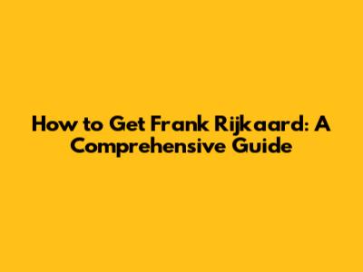 How to Get Frank Rijkaard: A Comprehensive Guide