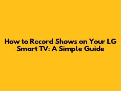 How to Record Shows on Your LG Smart TV: A Simple Guide